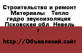 Строительство и ремонт Материалы - Тепло,гидро,звукоизоляция. Псковская обл.,Невель г.